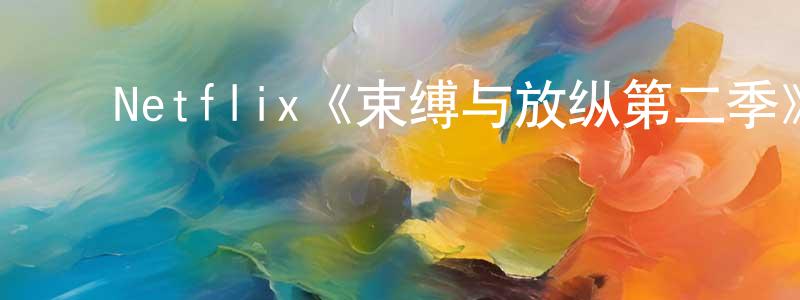 ﻿陈志友发布﻿Netflix《束缚与放纵第二季》迅雷下载/在线观看/百度云-犯罪/历史载-美剧天堂